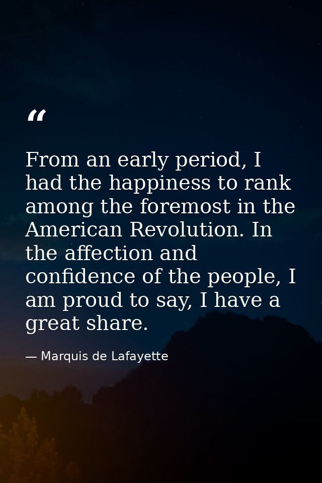 From an early period, I had the happiness to rank among the foremost in the American Revolution. In the affection and co — Marquis de Lafayette