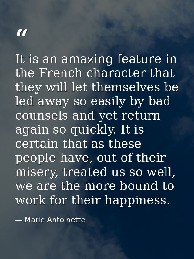 It is an amazing feature in the French character that they will let themselves be led away so easily by bad counsels and — Marie Antoinette