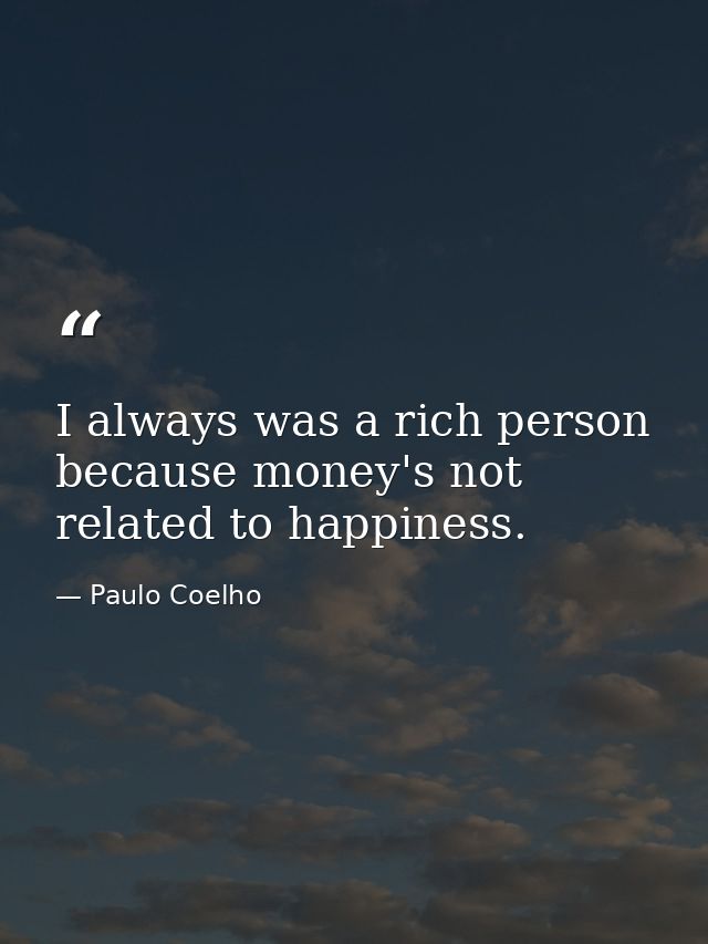 I always was a rich person because money's not related to happiness. — Paulo Coelho