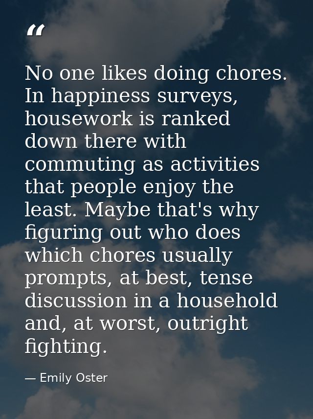 No one likes doing chores. In happiness surveys, housework is ranked down there with commuting as activities that people — Emily Oster
