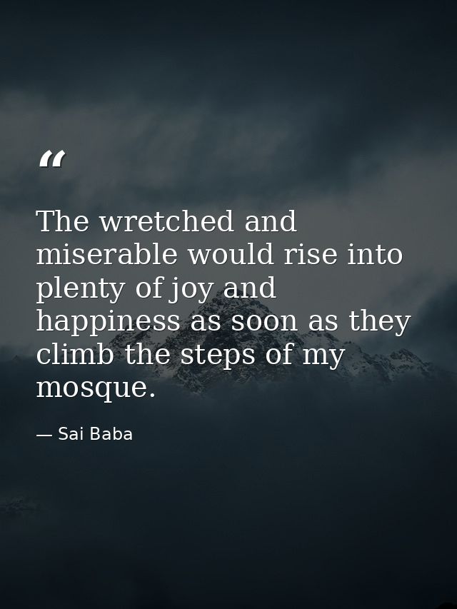 The wretched and miserable would rise into plenty of joy and happiness as soon as they climb the steps of my mosque. — Sai Baba