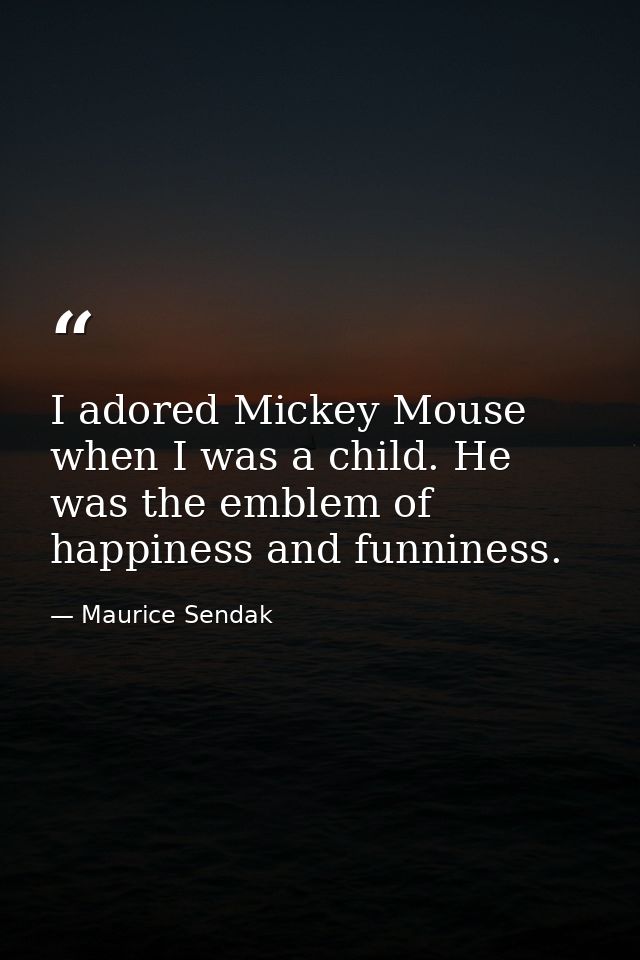 I adored Mickey Mouse when I was a child. He was the emblem of happiness and funniness. — Maurice Sendak