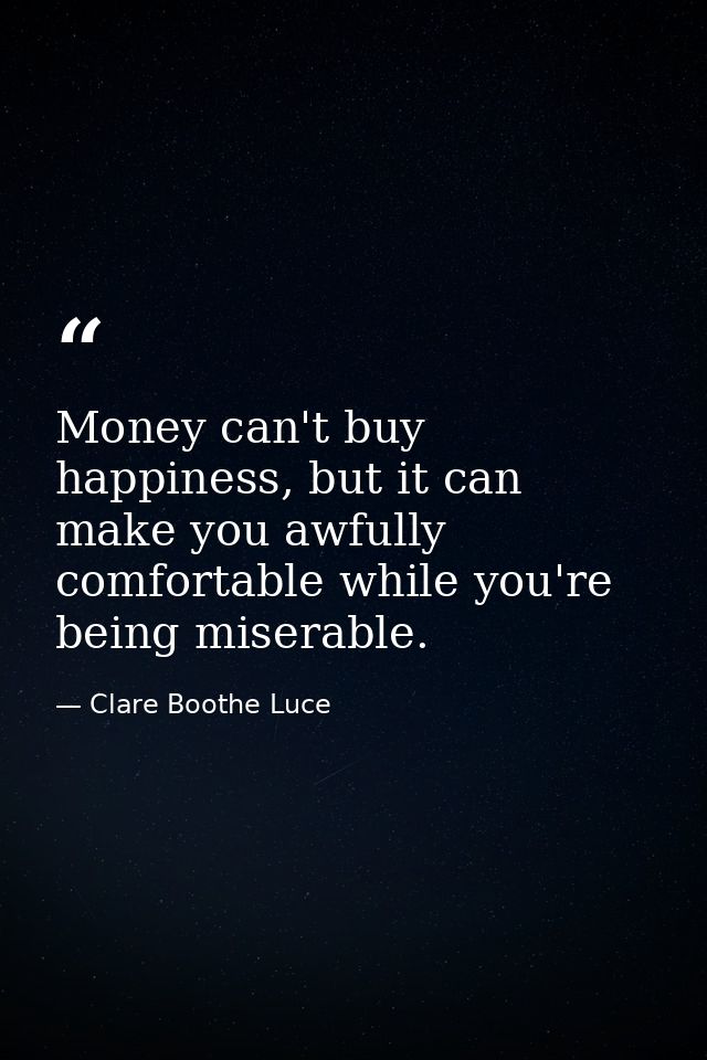 Money can't buy happiness, but it can make you awfully comfortable while you're being miserable. — Clare Boothe Luce