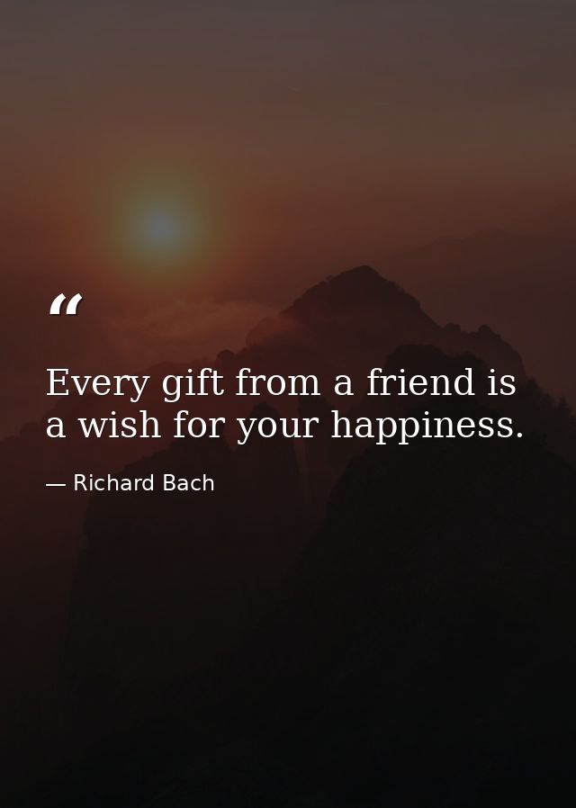 Every gift from a friend is a wish for your happiness. — Richard Bach