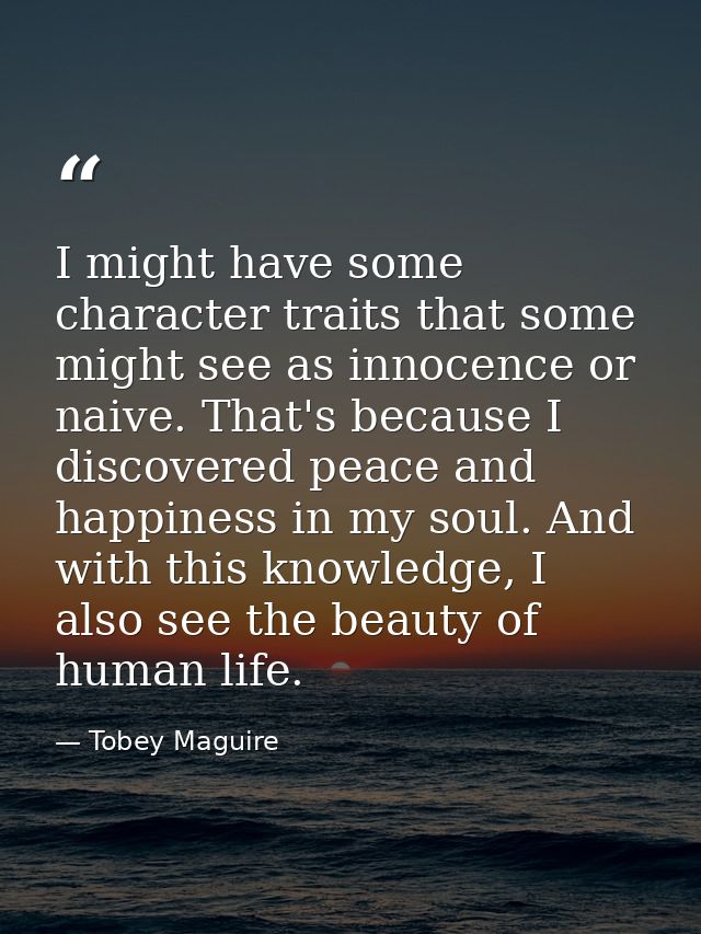 I might have some character traits that some might see as innocence or naive. That's because I discovered peace and happ — Tobey Maguire