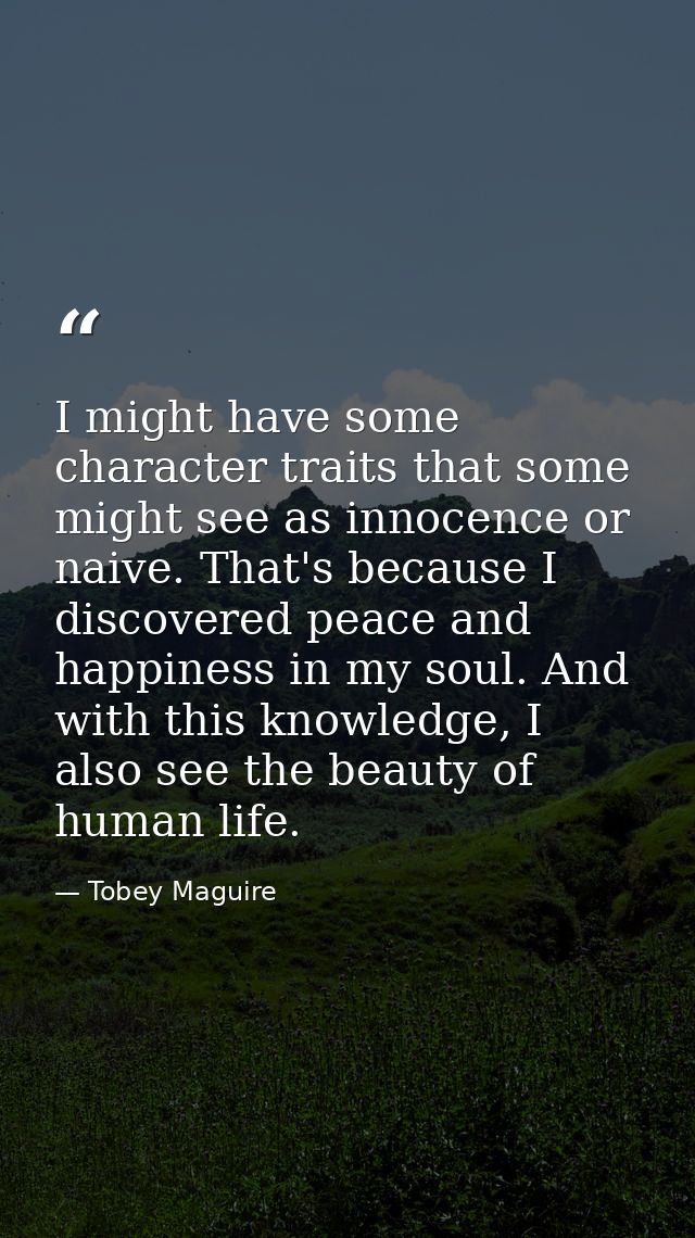 I might have some character traits that some might see as innocence or naive. That's because I discovered peace and happ — Tobey Maguire