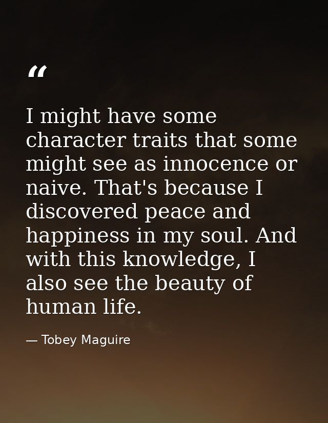 I might have some character traits that some might see as innocence or naive. That's because I discovered peace and happ — Tobey Maguire
