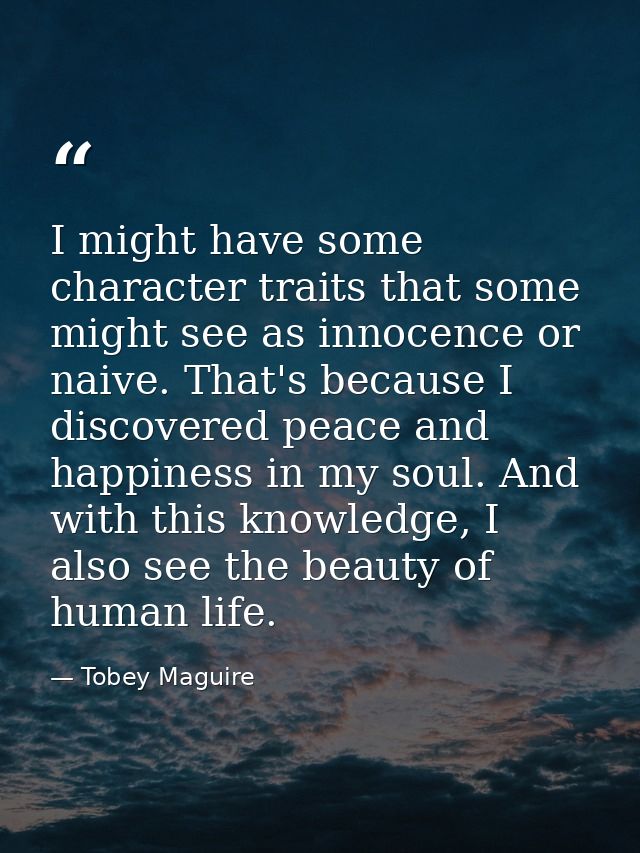 I might have some character traits that some might see as innocence or naive. That's because I discovered peace and happ — Tobey Maguire