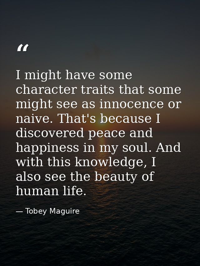 I might have some character traits that some might see as innocence or naive. That's because I discovered peace and happ — Tobey Maguire