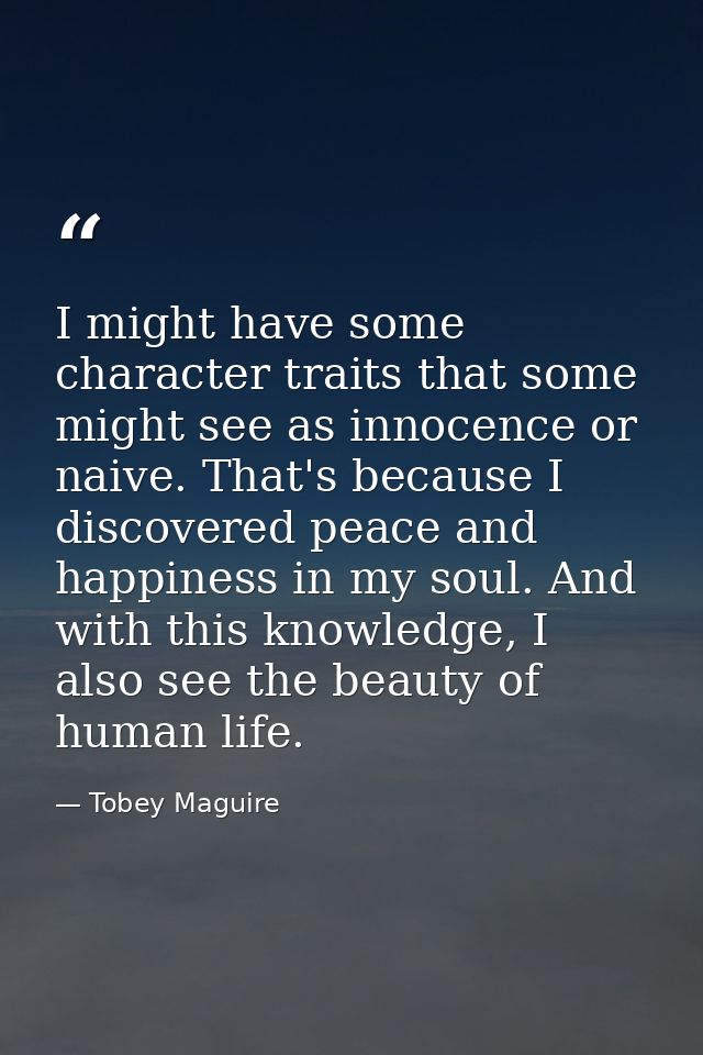 I might have some character traits that some might see as innocence or naive. That's because I discovered peace and happ — Tobey Maguire
