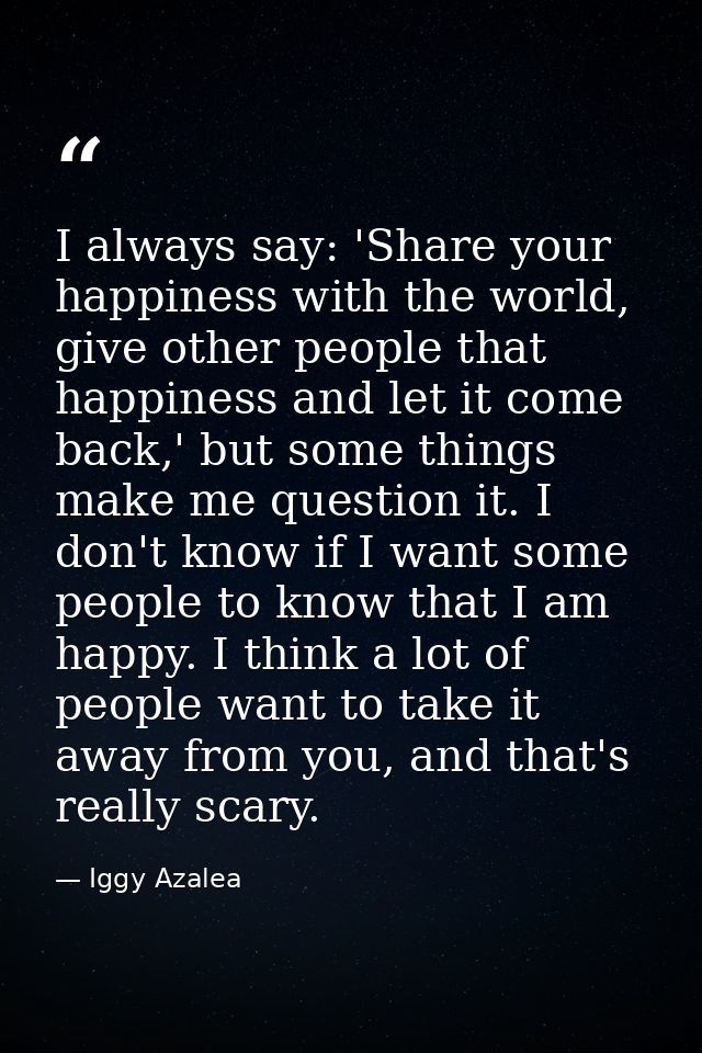 I always say: 'Share your happiness with the world, give other people that happiness and let it come back,' but some thi — Iggy Azalea