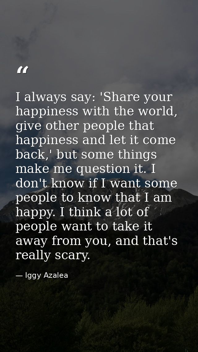 I always say: 'Share your happiness with the world, give other people that happiness and let it come back,' but some thi — Iggy Azalea