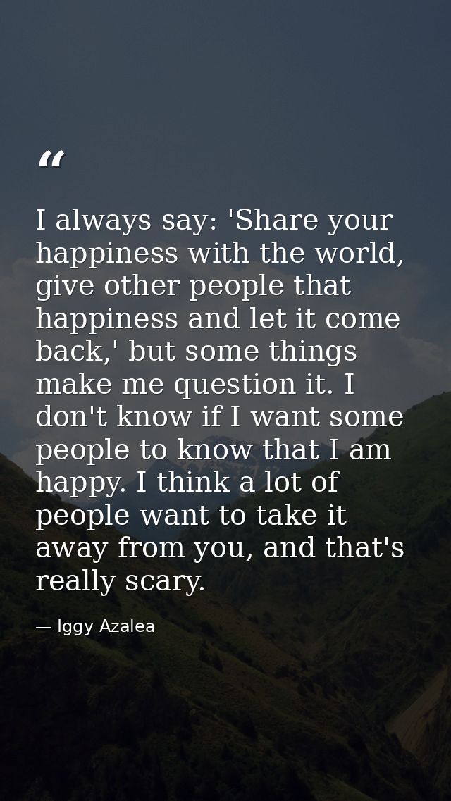 I always say: 'Share your happiness with the world, give other people that happiness and let it come back,' but some thi — Iggy Azalea