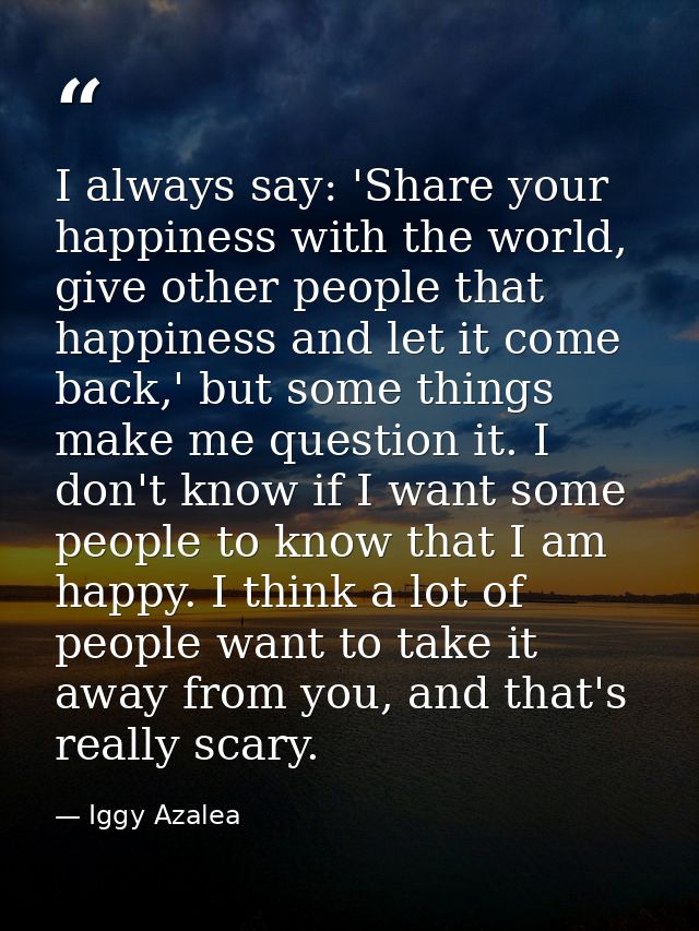 I always say: 'Share your happiness with the world, give other people that happiness and let it come back,' but some thi — Iggy Azalea