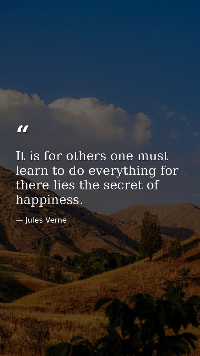 It is for others one must learn to do everything for there lies the secret of happiness. — Jules Verne