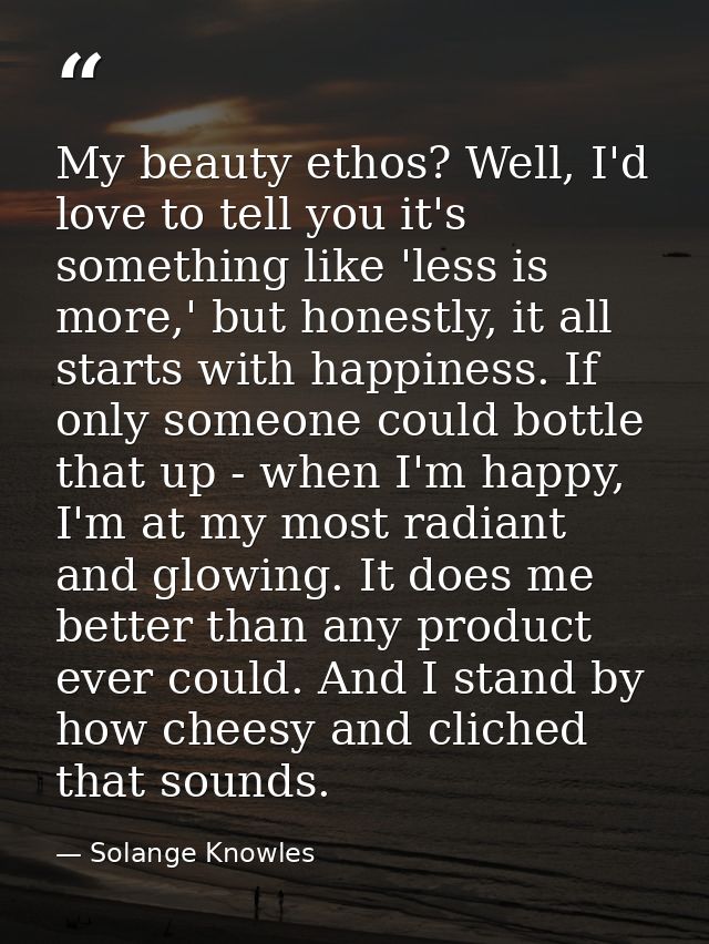 My beauty ethos? Well, I'd love to tell you it's something like 'less is more,' but honestly, it all starts with happine — Solange Knowles
