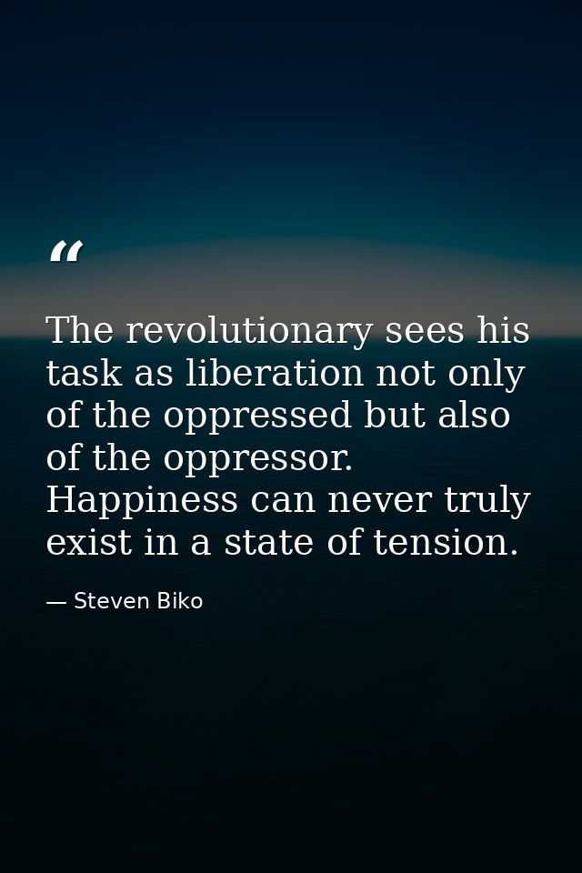 The revolutionary sees his task as liberation not only of the oppressed but also of the oppressor. Happiness can never t — Steven Biko