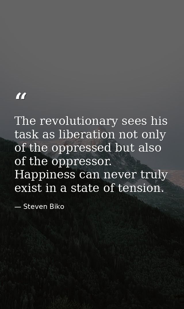 The revolutionary sees his task as liberation not only of the oppressed but also of the oppressor. Happiness can never t — Steven Biko