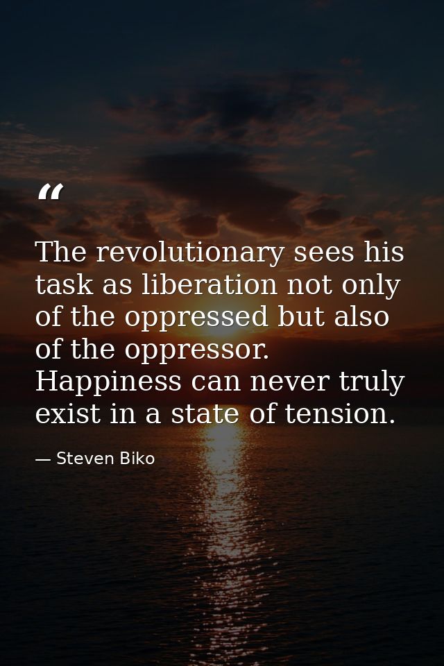 The revolutionary sees his task as liberation not only of the oppressed but also of the oppressor. Happiness can never t — Steven Biko