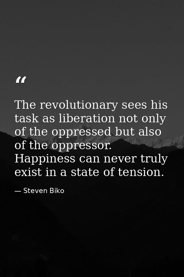 The revolutionary sees his task as liberation not only of the oppressed but also of the oppressor. Happiness can never t — Steven Biko