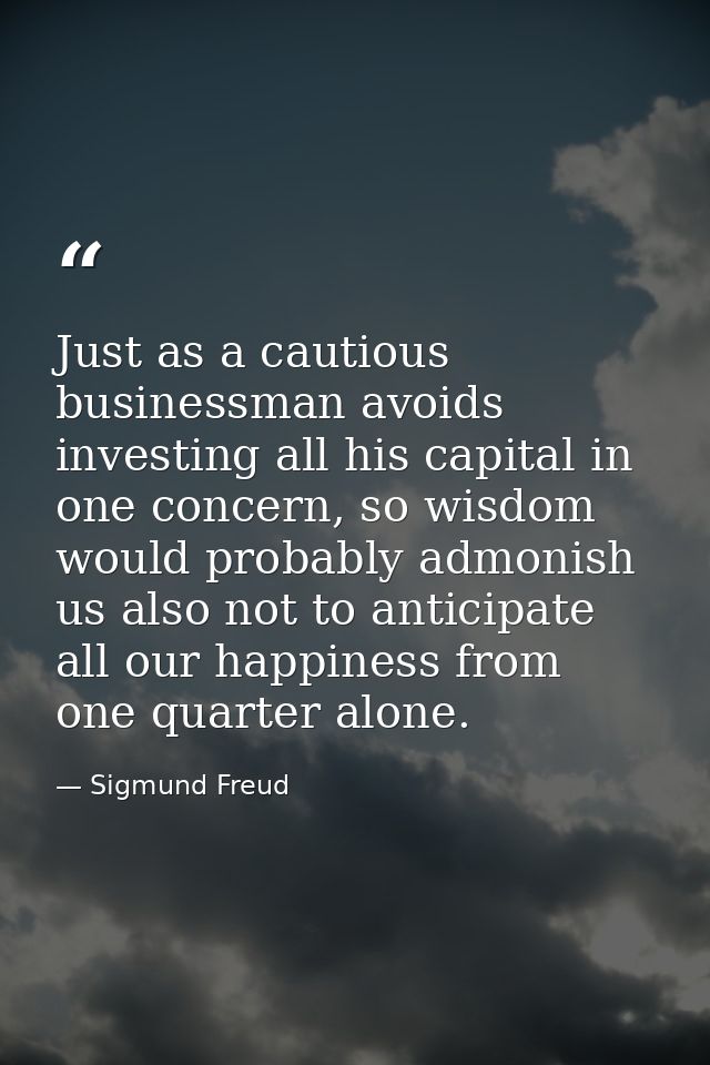 Just as a cautious businessman avoids investing all his capital in one concern, so wisdom would probably admonish us als — Sigmund Freud