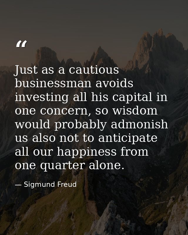 Just as a cautious businessman avoids investing all his capital in one concern, so wisdom would probably admonish us als — Sigmund Freud