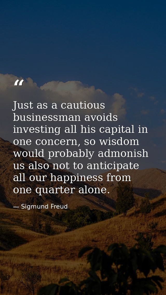 Just as a cautious businessman avoids investing all his capital in one concern, so wisdom would probably admonish us als — Sigmund Freud