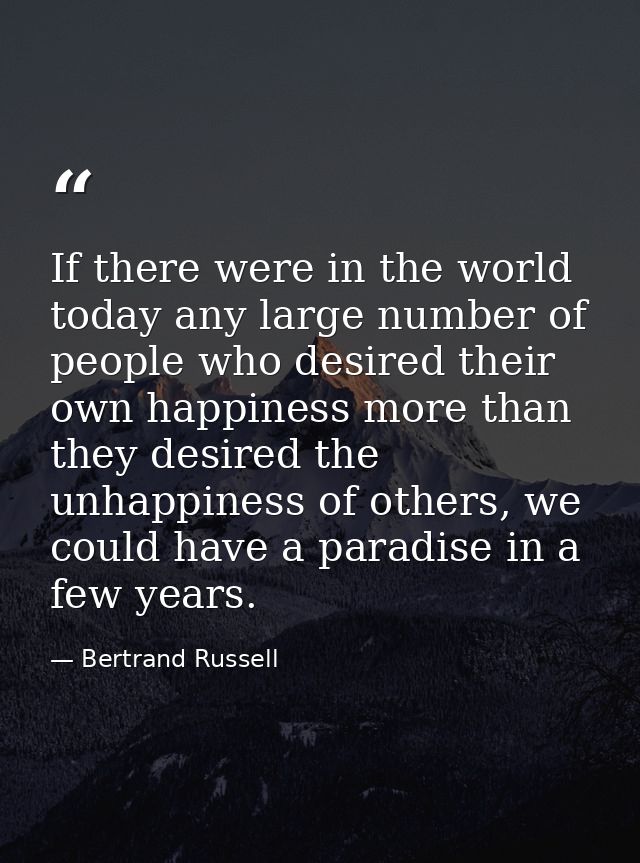 If there were in the world today any large number of people who desired their own happiness more than they desired the u — Bertrand Russell