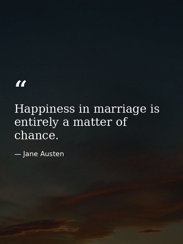 Happiness in marriage is entirely a matter of chance. — Jane Austen