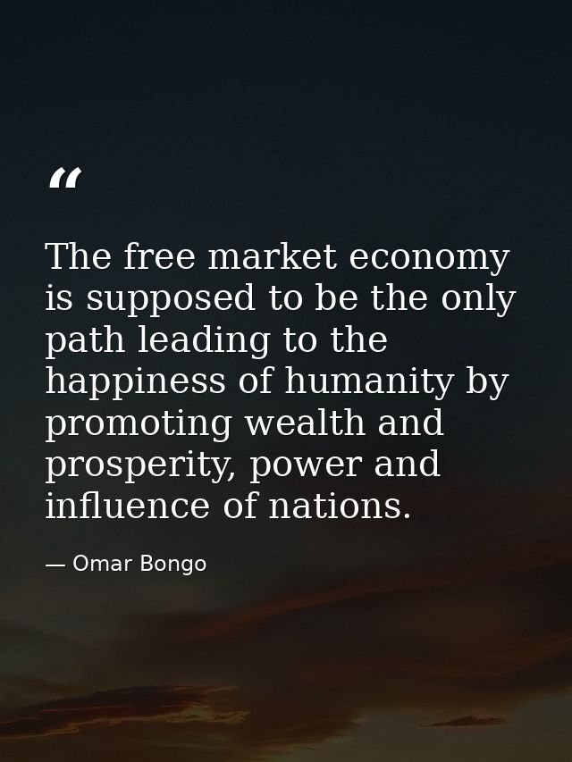 The free market economy is supposed to be the only path leading to the happiness of humanity by promoting wealth and pro — Omar Bongo