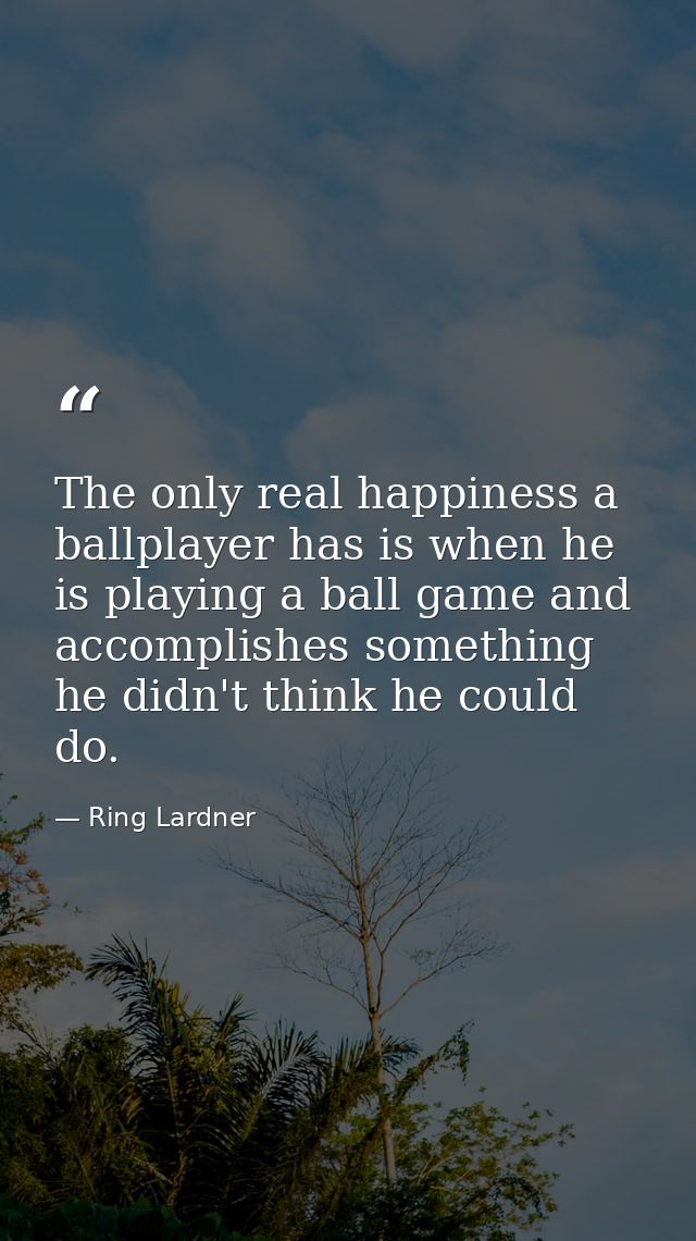The only real happiness a ballplayer has is when he is playing a ball game and accomplishes something he didn't think he — Ring Lardner