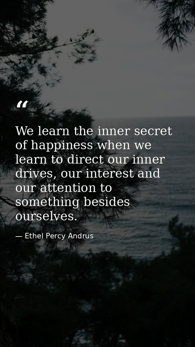 We learn the inner secret of happiness when we learn to direct our inner drives, our interest and our attention to somet — Ethel Percy Andrus