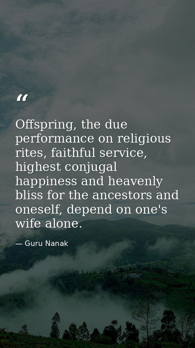 Offspring, the due performance on religious rites, faithful service, highest conjugal happiness and heavenly bliss for t — Guru Nanak