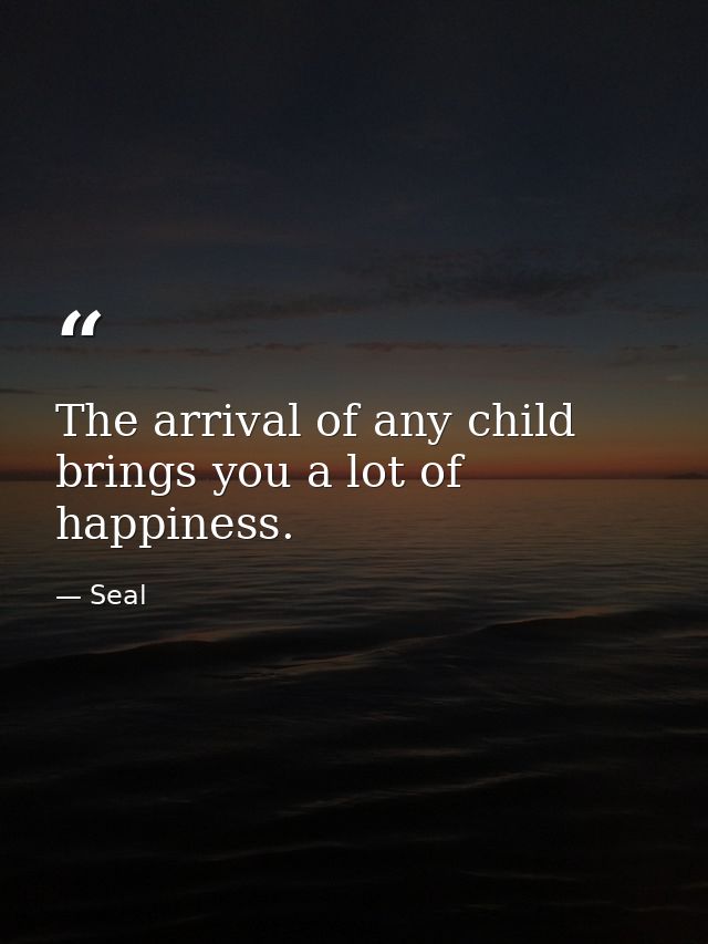 The arrival of any child brings you a lot of happiness. — Seal