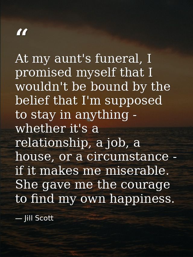 At my aunt's funeral, I promised myself that I wouldn't be bound by the belief that I'm supposed to stay in anything - w — Jill Scott