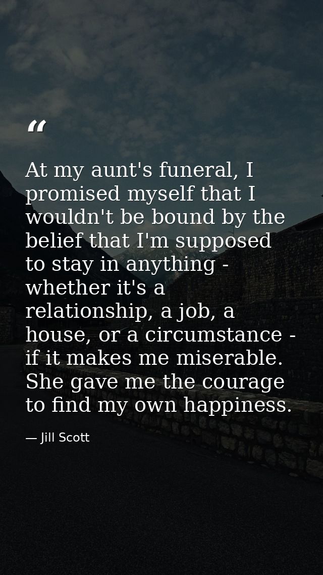 At my aunt's funeral, I promised myself that I wouldn't be bound by the belief that I'm supposed to stay in anything - w — Jill Scott