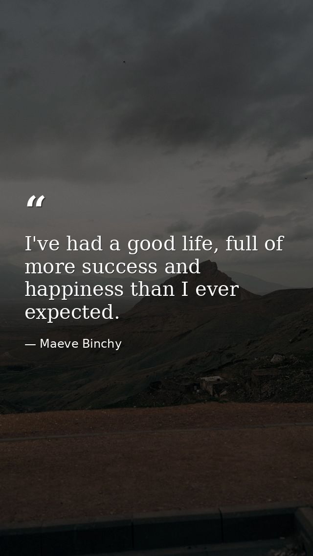 I've had a good life, full of more success and happiness than I ever expected. — Maeve Binchy