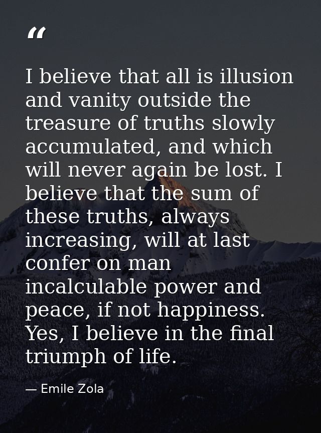 I believe that all is illusion and vanity outside the treasure of truths slowly accumulated, and which will never again  — Emile Zola
