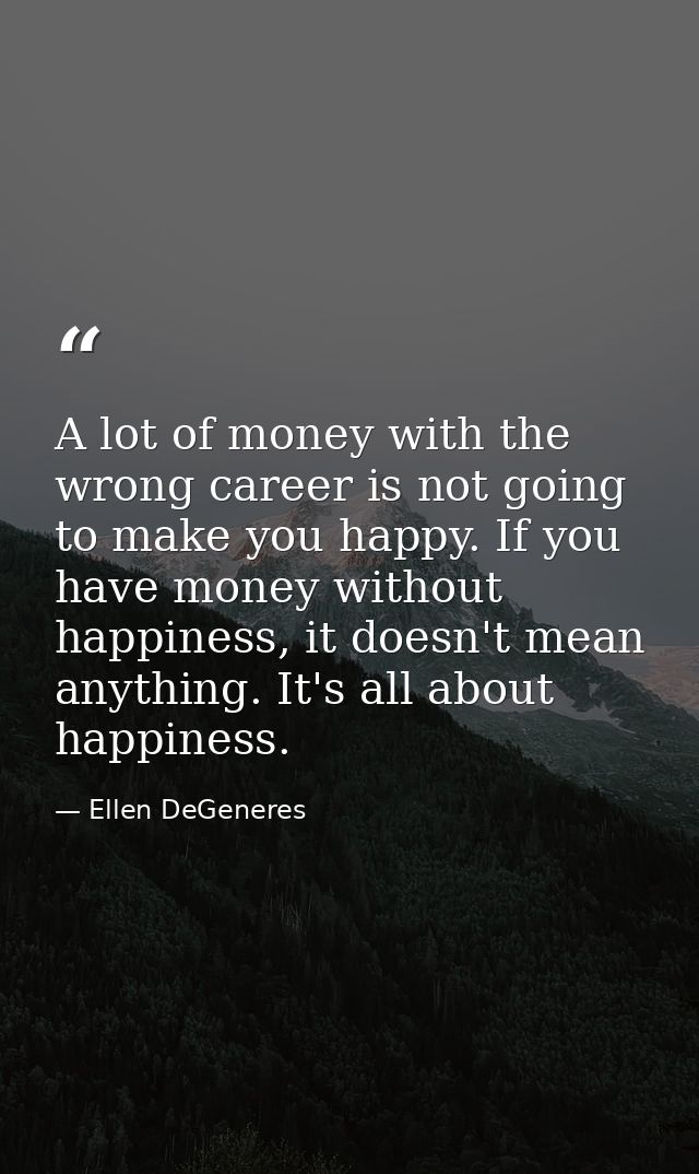 A lot of money with the wrong career is not going to make you happy. If you have money without happiness, it doesn't mea — Ellen DeGeneres