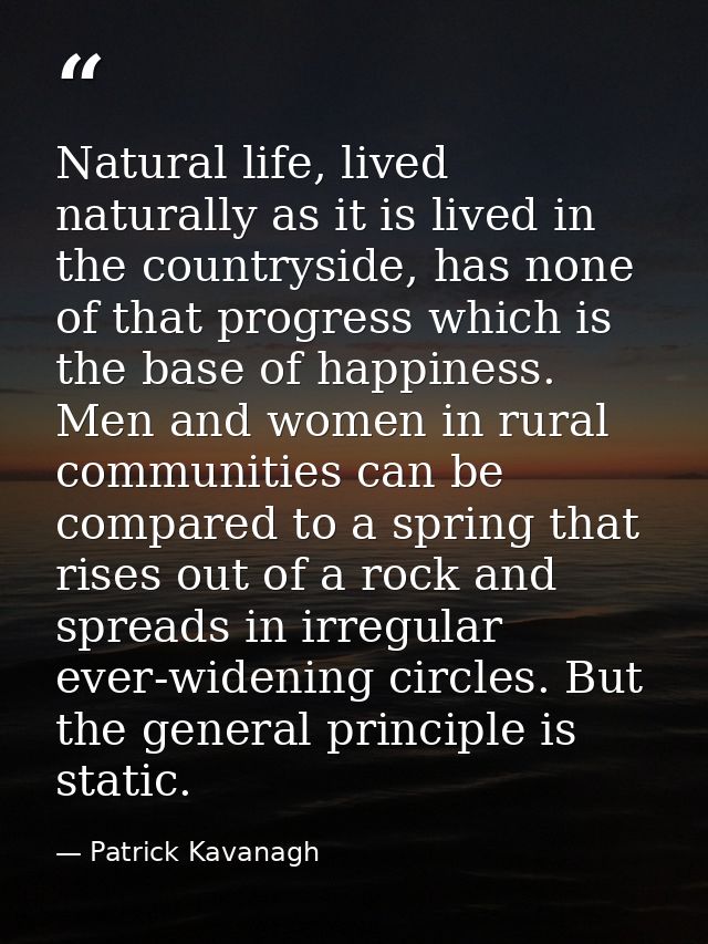 Natural life, lived naturally as it is lived in the countryside, has none of that progress which is the base of happines — Patrick Kavanagh