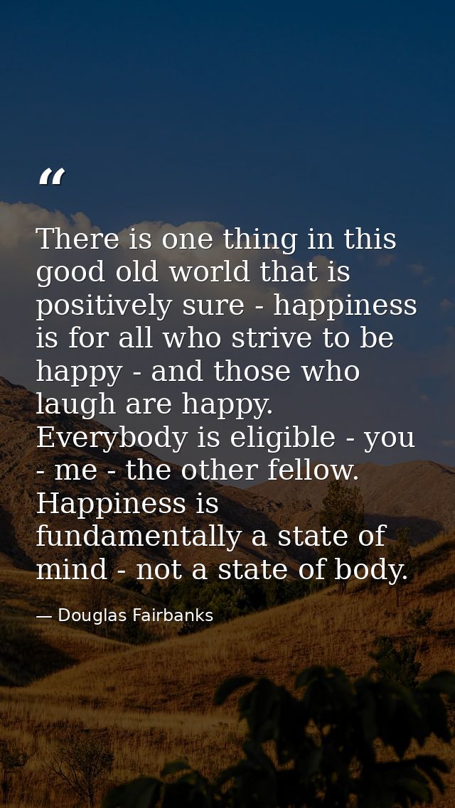 There is one thing in this good old world that is positively sure - happiness is for all who strive to be happy - and th — Douglas Fairbanks