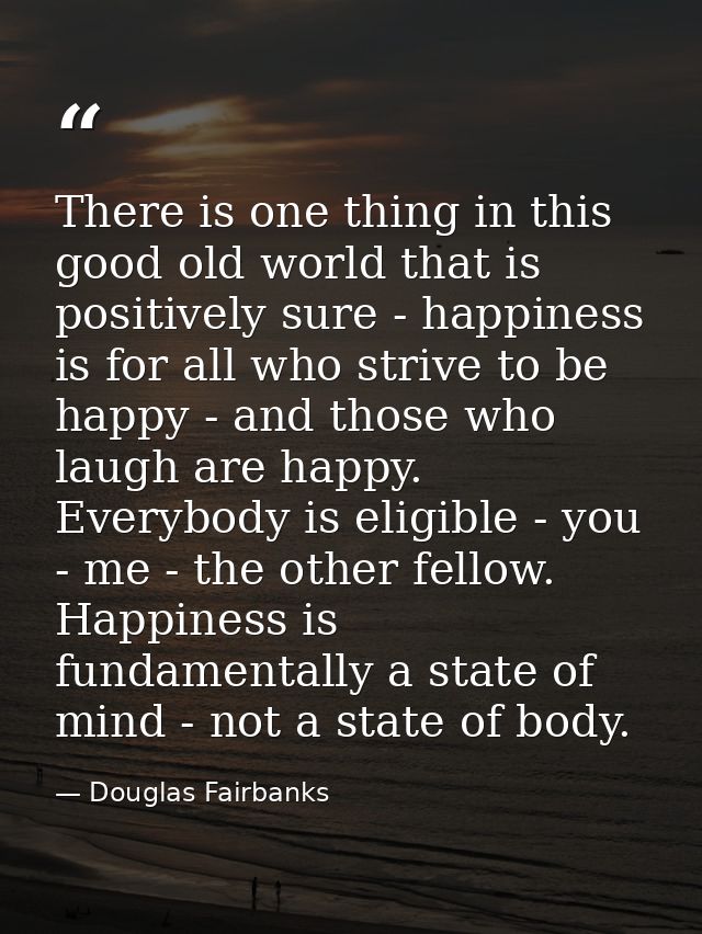 There is one thing in this good old world that is positively sure - happiness is for all who strive to be happy - and th — Douglas Fairbanks