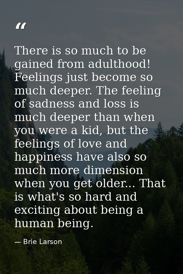 There is so much to be gained from adulthood! Feelings just become so much deeper. The feeling of sadness and loss is mu — Brie Larson
