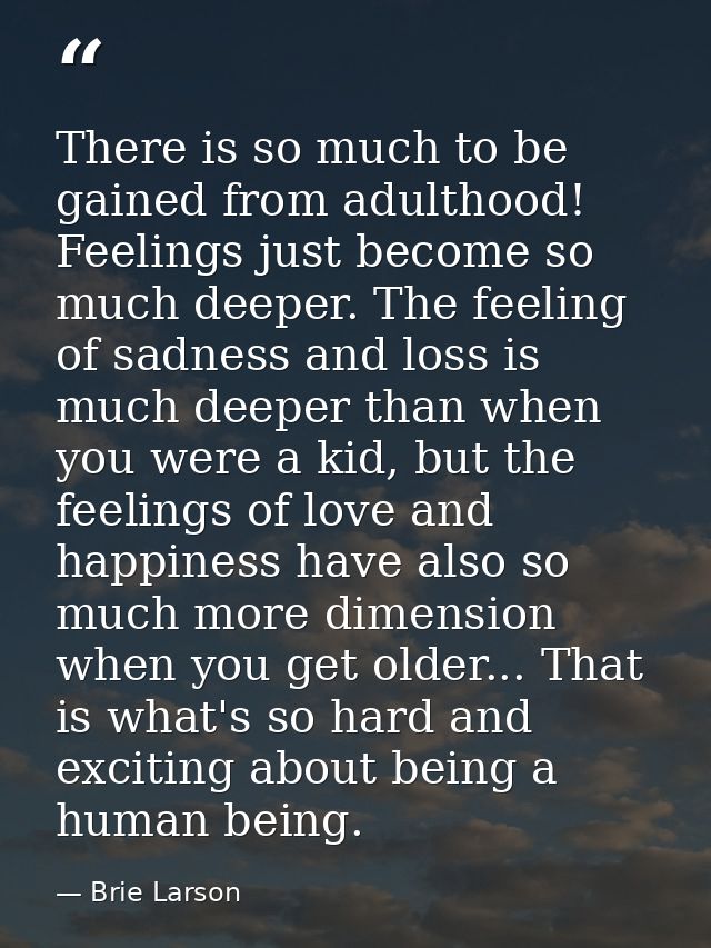 There is so much to be gained from adulthood! Feelings just become so much deeper. The feeling of sadness and loss is mu — Brie Larson