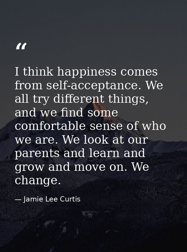 I think happiness comes from self-acceptance. We all try different things, and we find some comfortable sense of who we  — Jamie Lee Curtis
