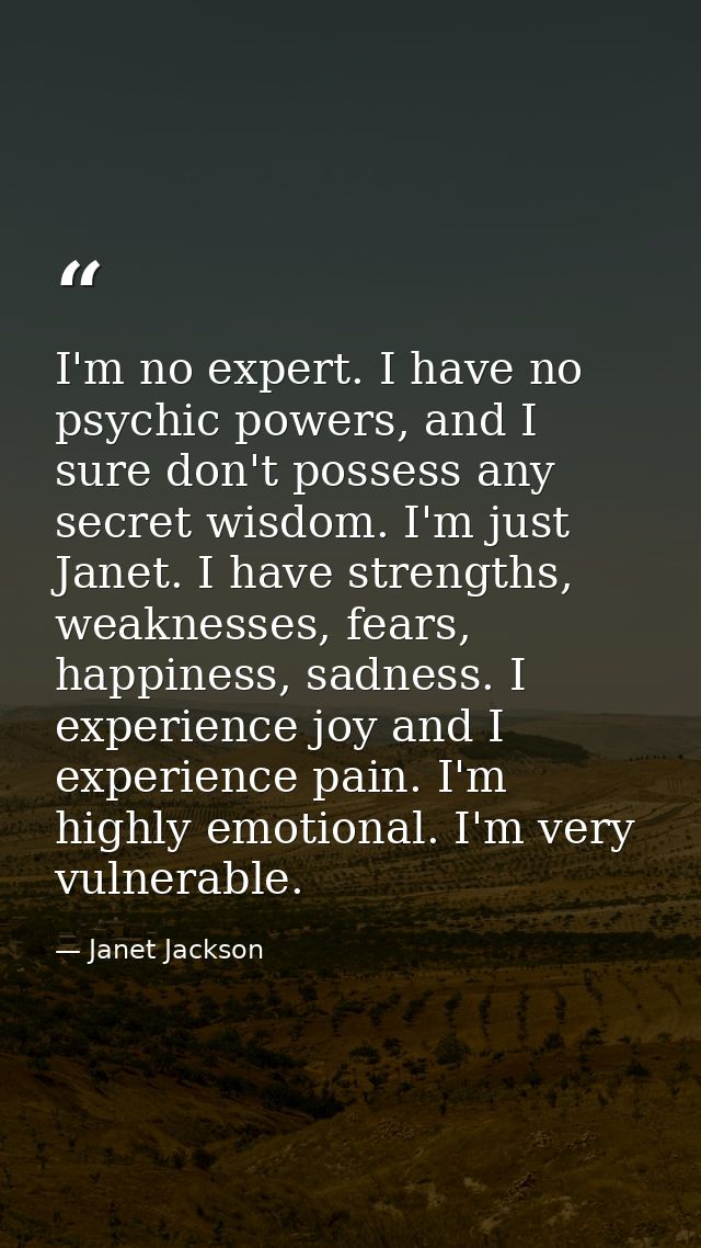 I'm no expert. I have no psychic powers, and I sure don't possess any secret wisdom. I'm just Janet. I have strengths, w — Janet Jackson