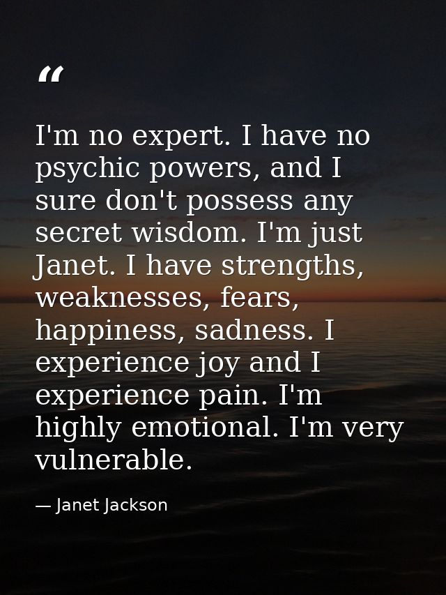 I'm no expert. I have no psychic powers, and I sure don't possess any secret wisdom. I'm just Janet. I have strengths, w — Janet Jackson