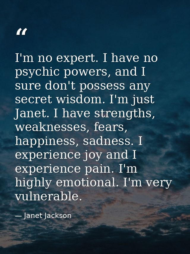 I'm no expert. I have no psychic powers, and I sure don't possess any secret wisdom. I'm just Janet. I have strengths, w — Janet Jackson