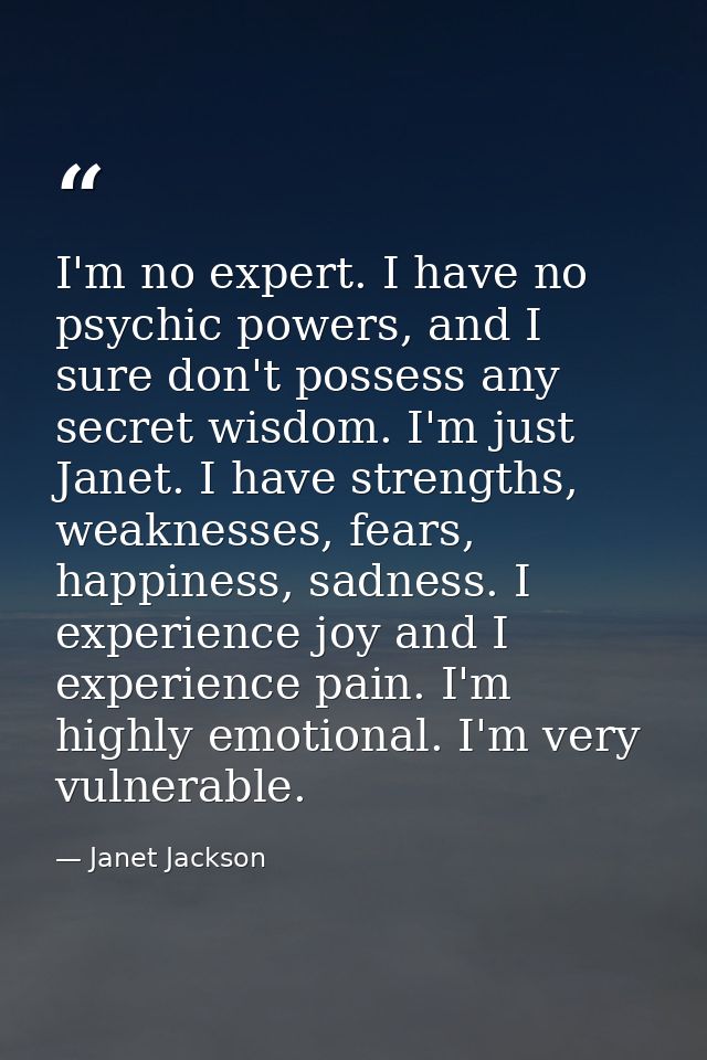 I'm no expert. I have no psychic powers, and I sure don't possess any secret wisdom. I'm just Janet. I have strengths, w — Janet Jackson