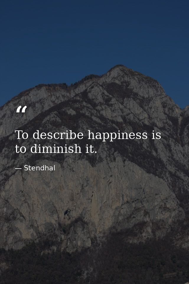 To describe happiness is to diminish it. — Stendhal